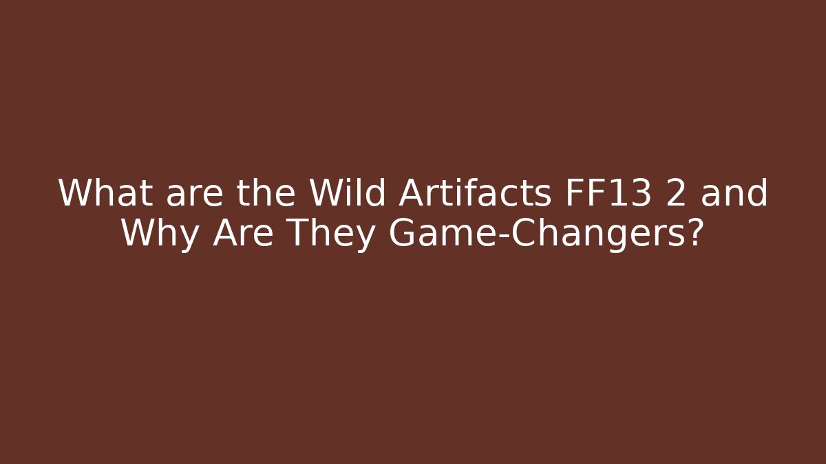 What are the Wild Artifacts FF13 2 and Why Are They Game-Changers? - Felix Cat Insurance