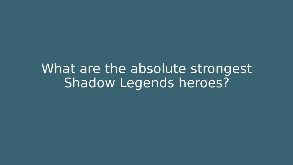 What are the absolute strongest Shadow Legends heroes?