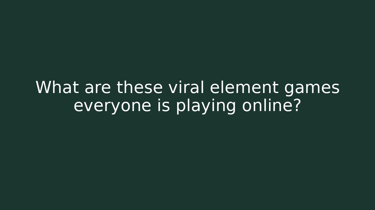 What are these viral element games everyone is playing online?