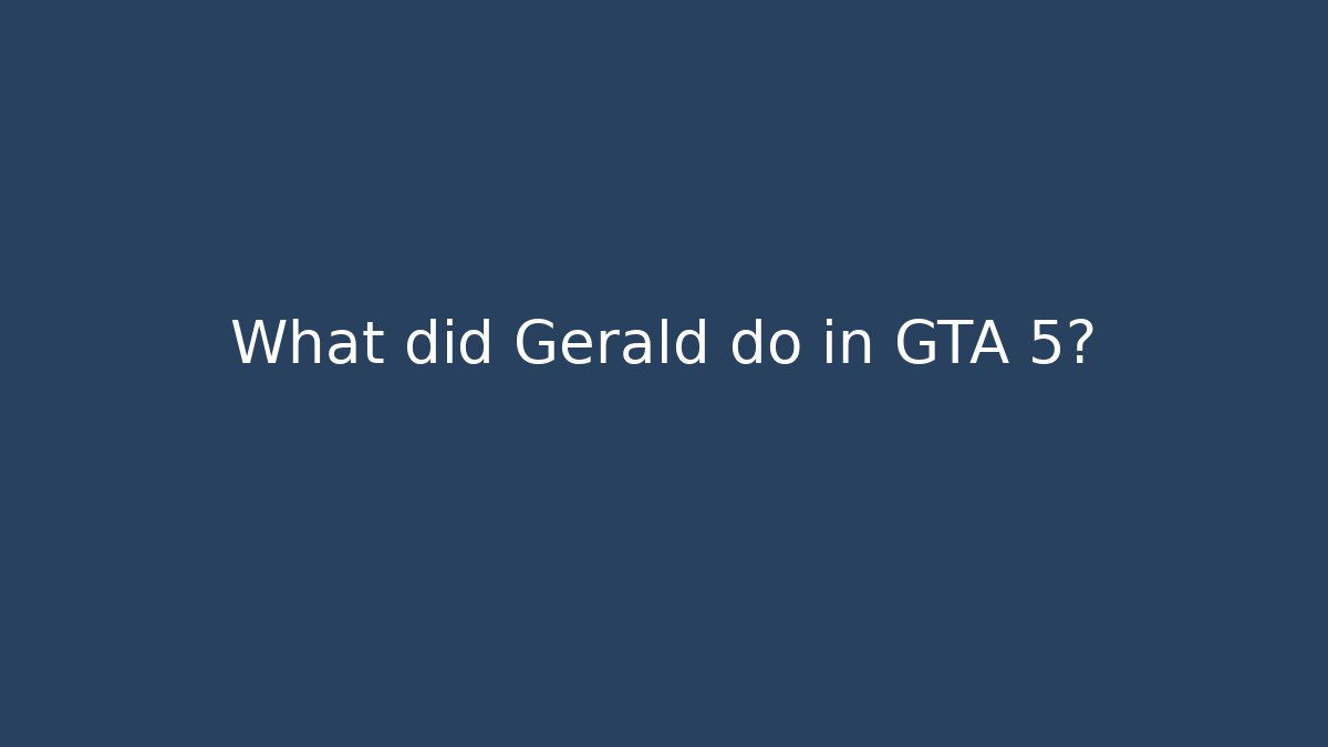 What did Gerald do in GTA 5?
