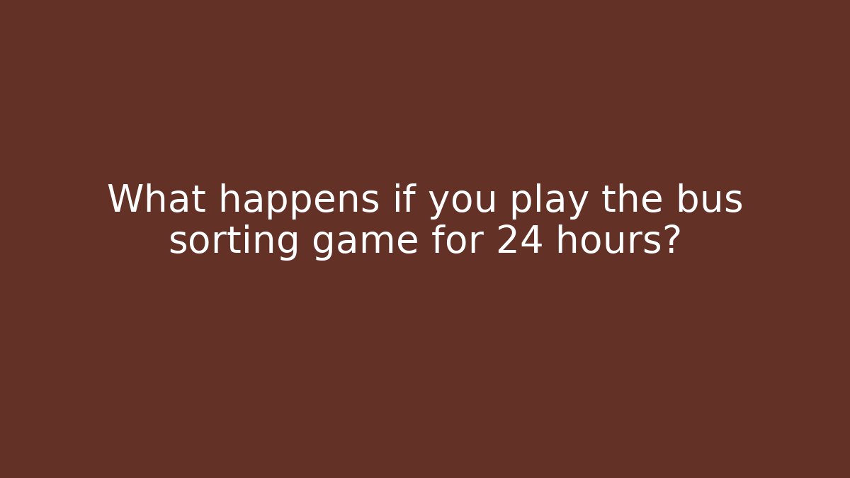 What happens if you play the bus sorting game for 24 hours? - Felix Cat Insurance