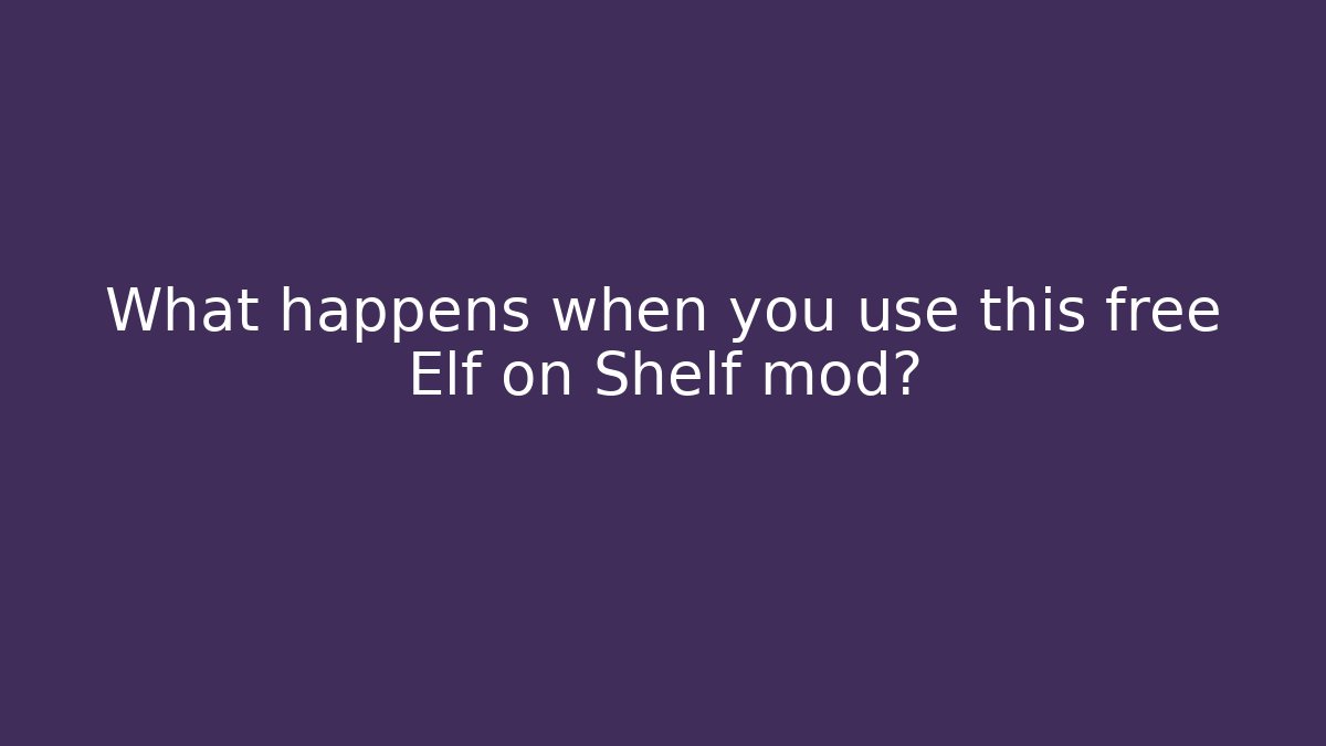 What happens when you use this free Elf on Shelf mod?