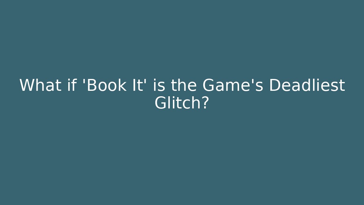 What if 'Book It' is the Game's Deadliest Glitch?