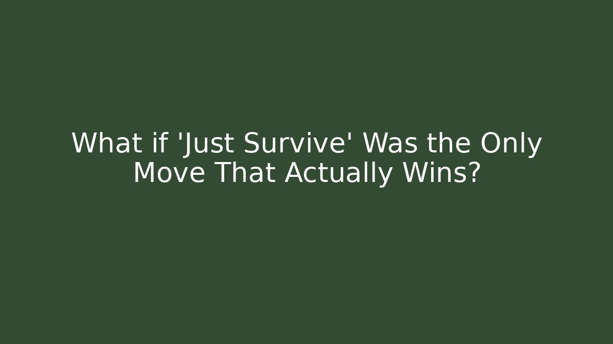 What if 'Just Survive' Was the Only Move That Actually Wins?