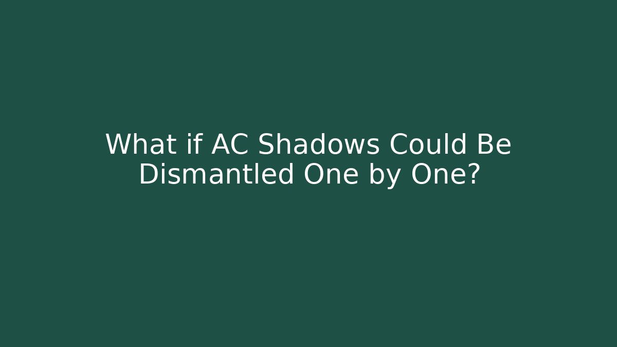 What if AC Shadows Could Be Dismantled One by One?