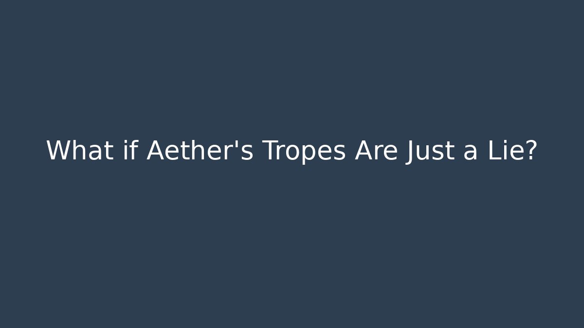 What if Aether’s Tropes Are Just a Lie?