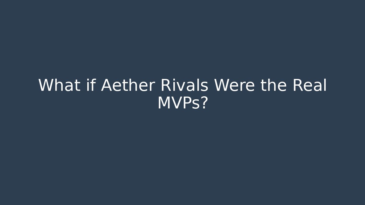 What if Aether Rivals Were the Real MVPs?