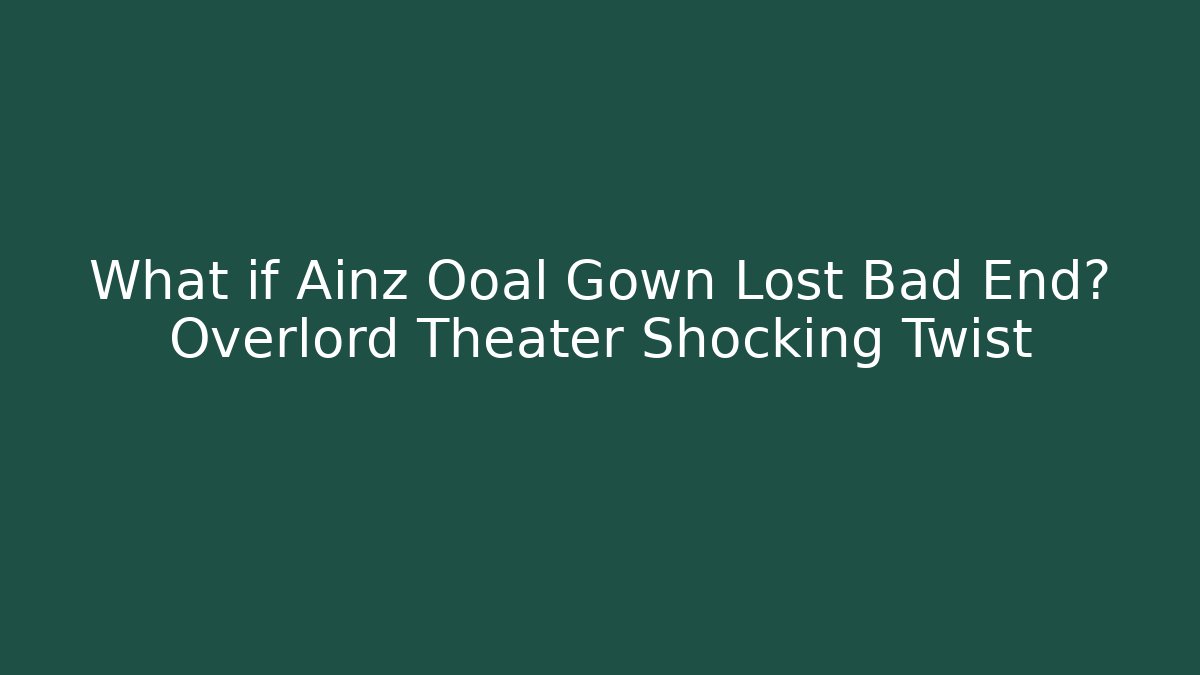What if Ainz Ooal Gown Lost Bad End? Overlord Theater Shocking Twist