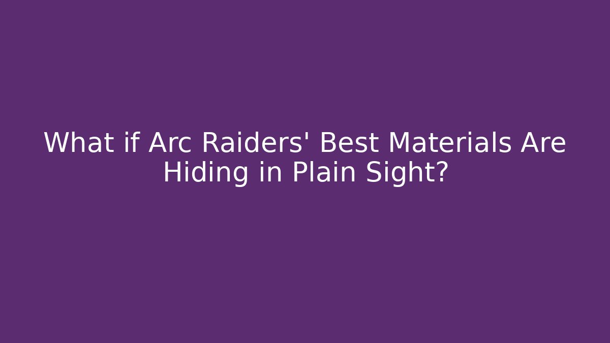 What if Arc Raiders' Best Materials Are Hiding in Plain Sight?