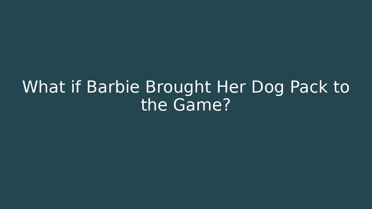 What if Barbie Brought Her Dog Pack to the Game?