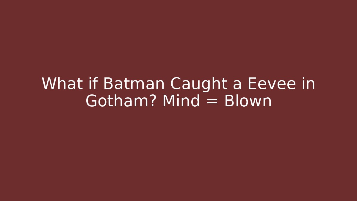 What if Batman Caught a Eevee in Gotham? Mind = Blown - Felix Cat Insurance