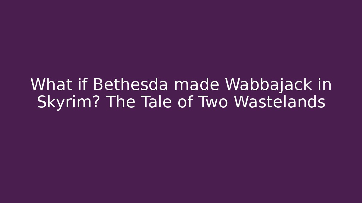 What if Bethesda made Wabbajack in Skyrim? The Tale of Two Wastelands