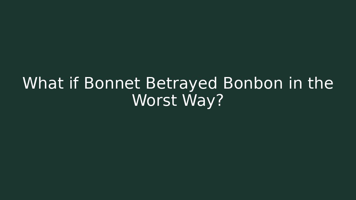 What if Bonnet Betrayed Bonbon in the Worst Way?