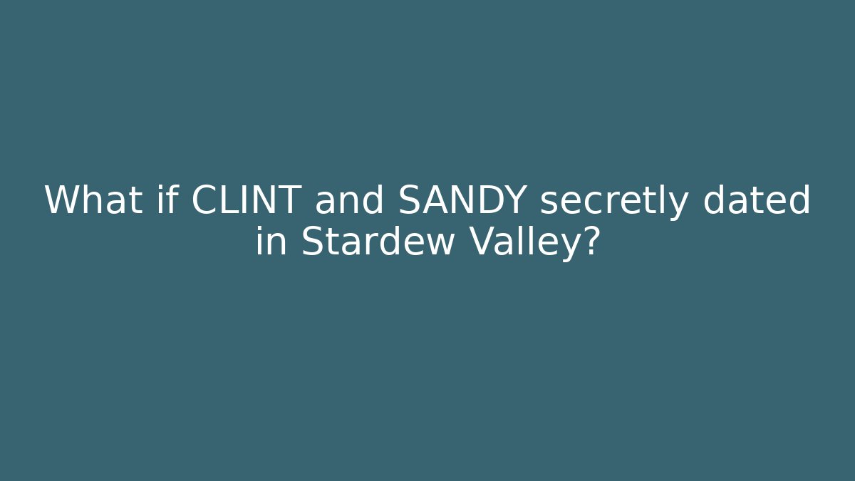 What if CLINT and SANDY secretly dated in Stardew Valley?