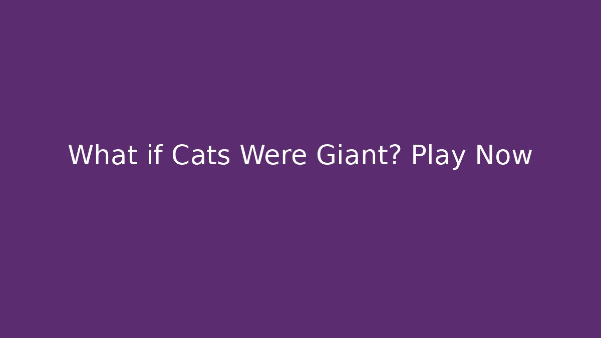 What if Cats Were Giant? Play Now