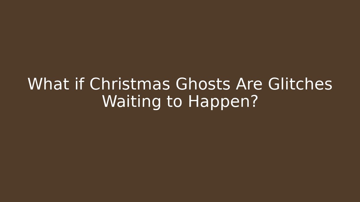 What if Christmas Ghosts Are Glitches Waiting to Happen?