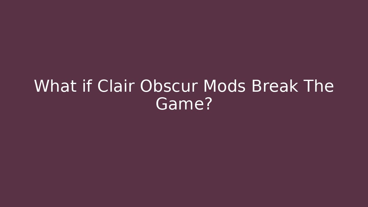 What if Clair Obscur Mods Break The Game?