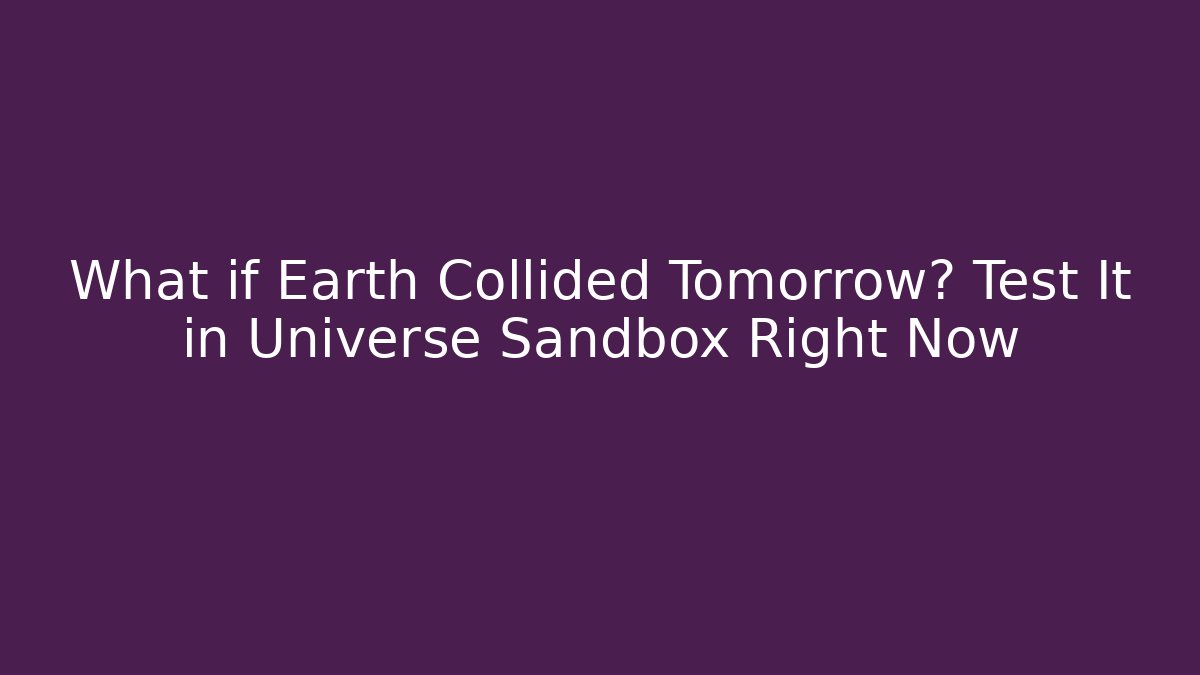 What if Earth Collided Tomorrow? Test It in Universe Sandbox Right Now