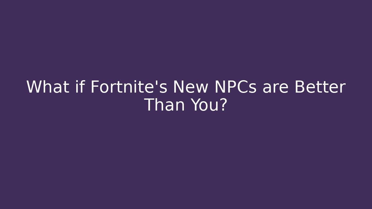 What if Fortnite's New NPCs are Better Than You?