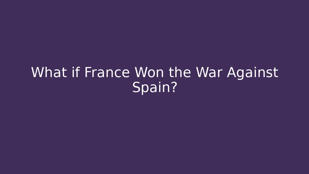 What if France Won the War Against Spain?