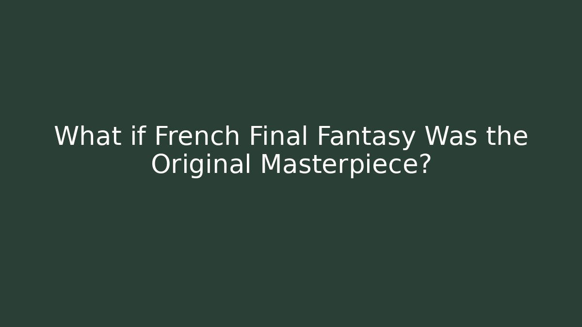 What if French Final Fantasy Was the Original Masterpiece?