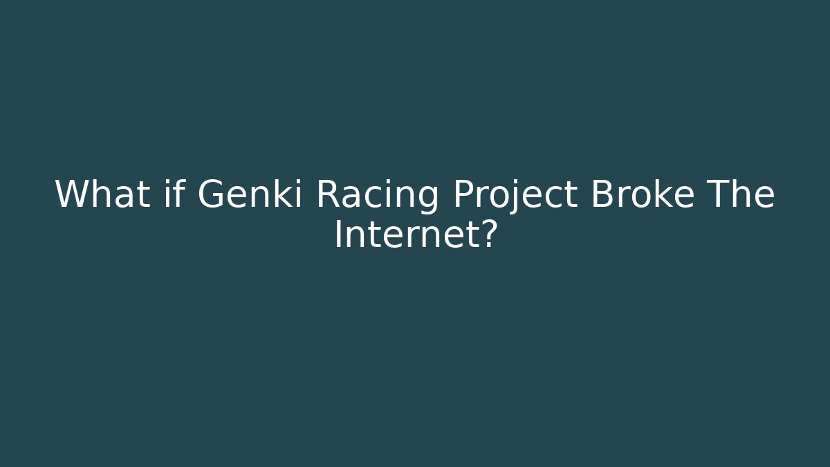 What if Genki Racing Project Broke The Internet?