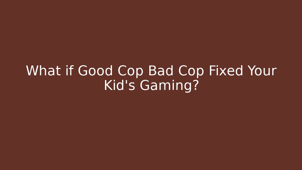 What if Good Cop Bad Cop Fixed Your Kid's Gaming?