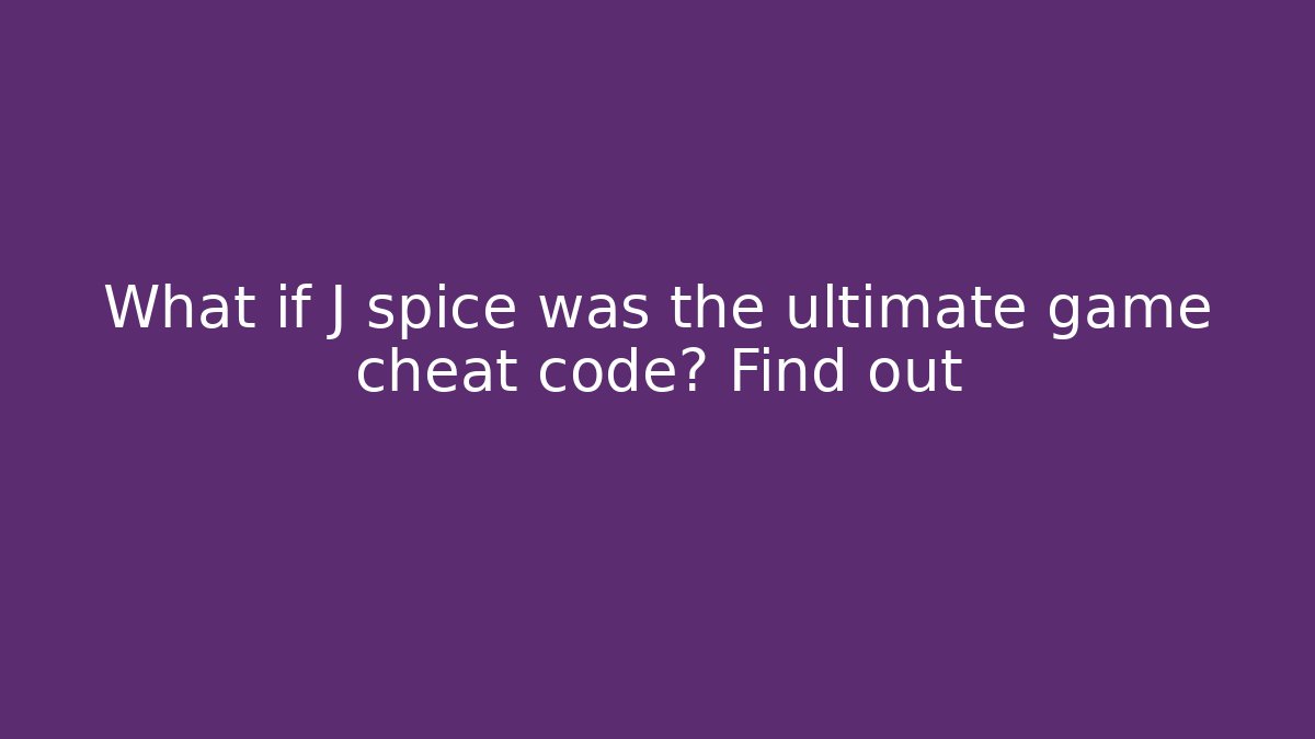What if J spice was the ultimate game cheat code? Find out