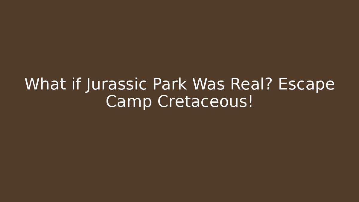 What if Jurassic Park Was Real? Escape Camp Cretaceous!