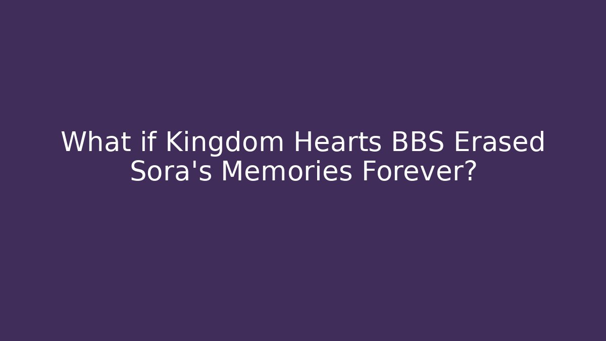 What if Kingdom Hearts BBS Erased Sora's Memories Forever?