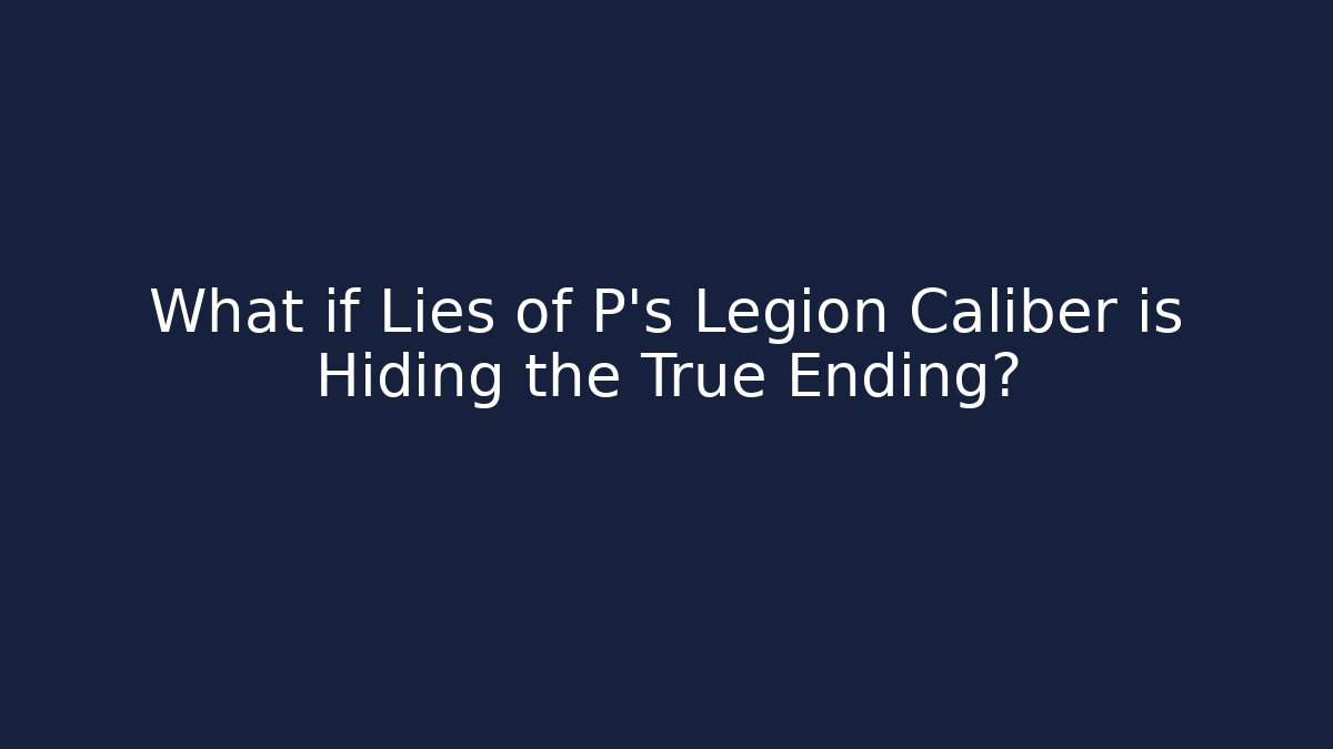 What if Lies of P's Legion Caliber is Hiding the True Ending?
