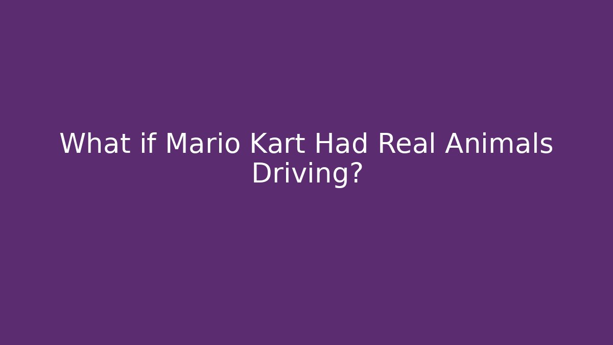 What if Mario Kart Had Real Animals Driving?