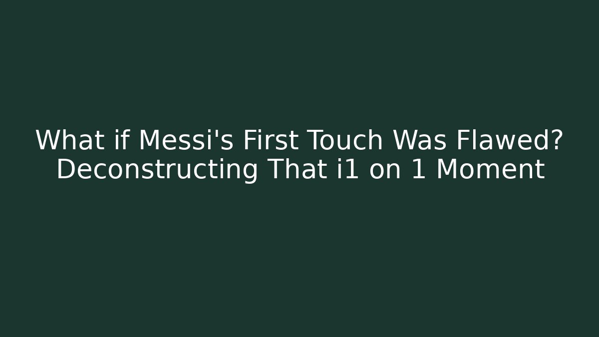 What if Messi’s First Touch Was Flawed? Deconstructing That i1 on 1 Moment