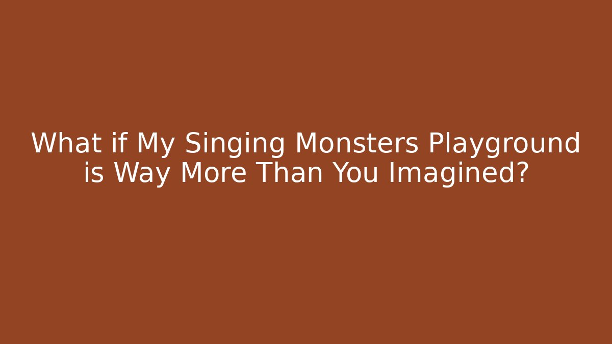 What if My Singing Monsters Playground is Way More Than You Imagined?