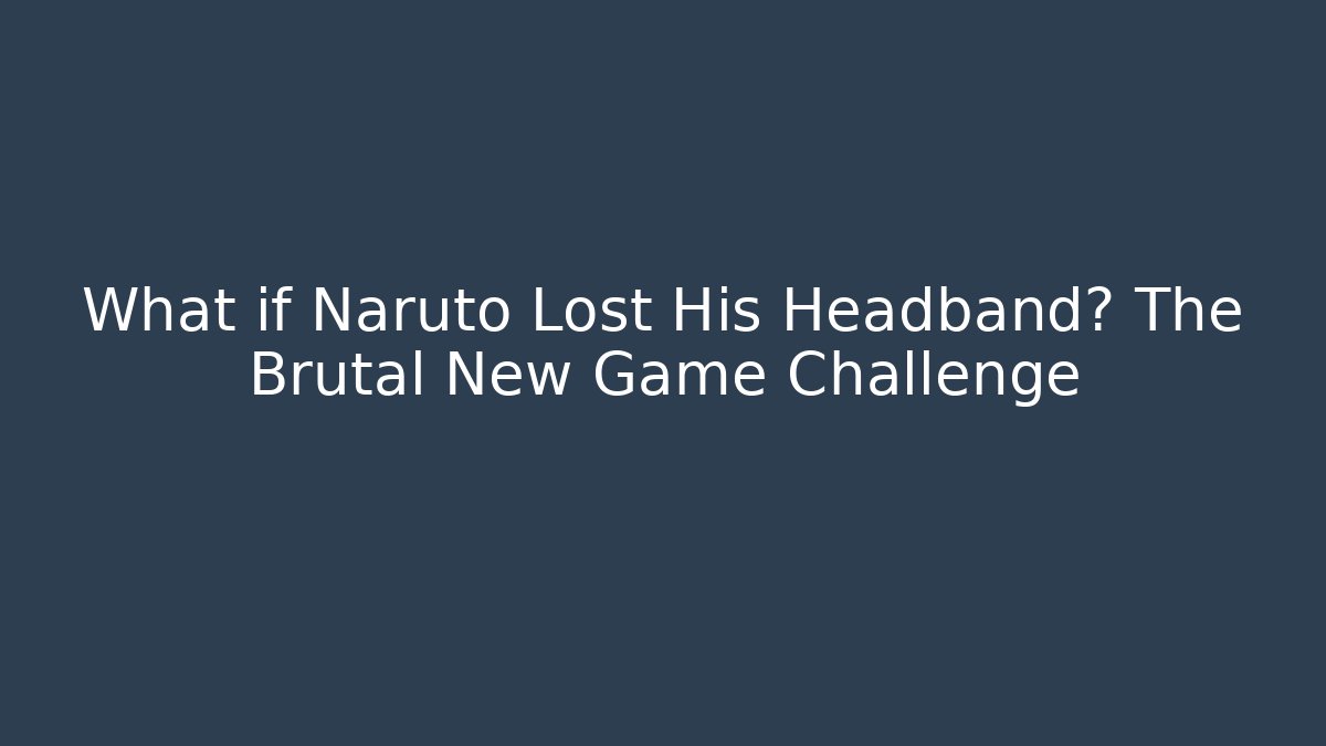 What if Naruto Lost His Headband? The Brutal New Game Challenge