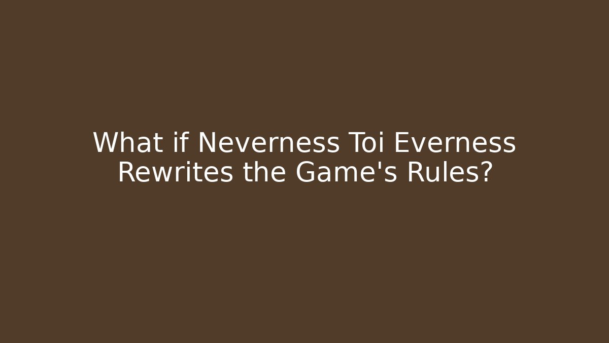 What if Neverness Toi Everness Rewrites the Game's Rules?