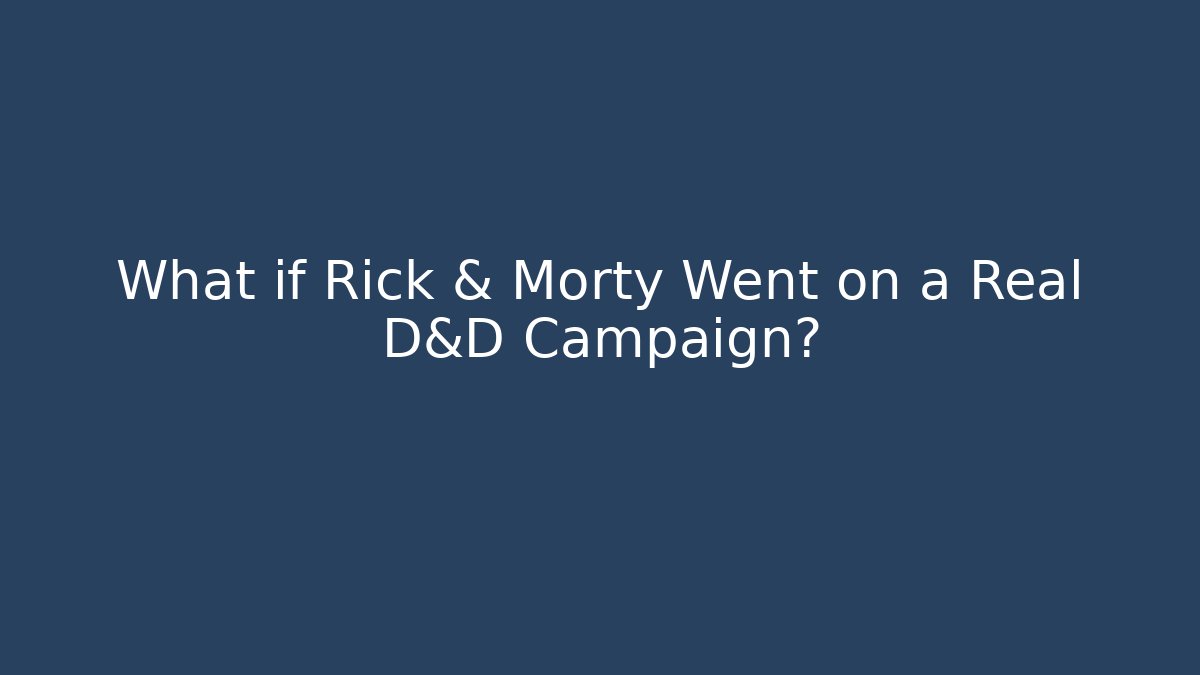 What if Rick & Morty Went on a Real D&D Campaign?