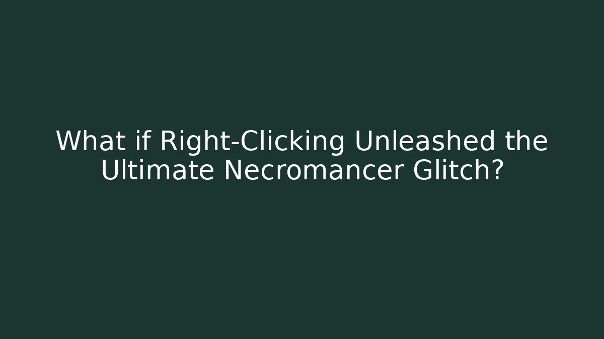 What if Right-Clicking Unleashed the Ultimate Necromancer Glitch?