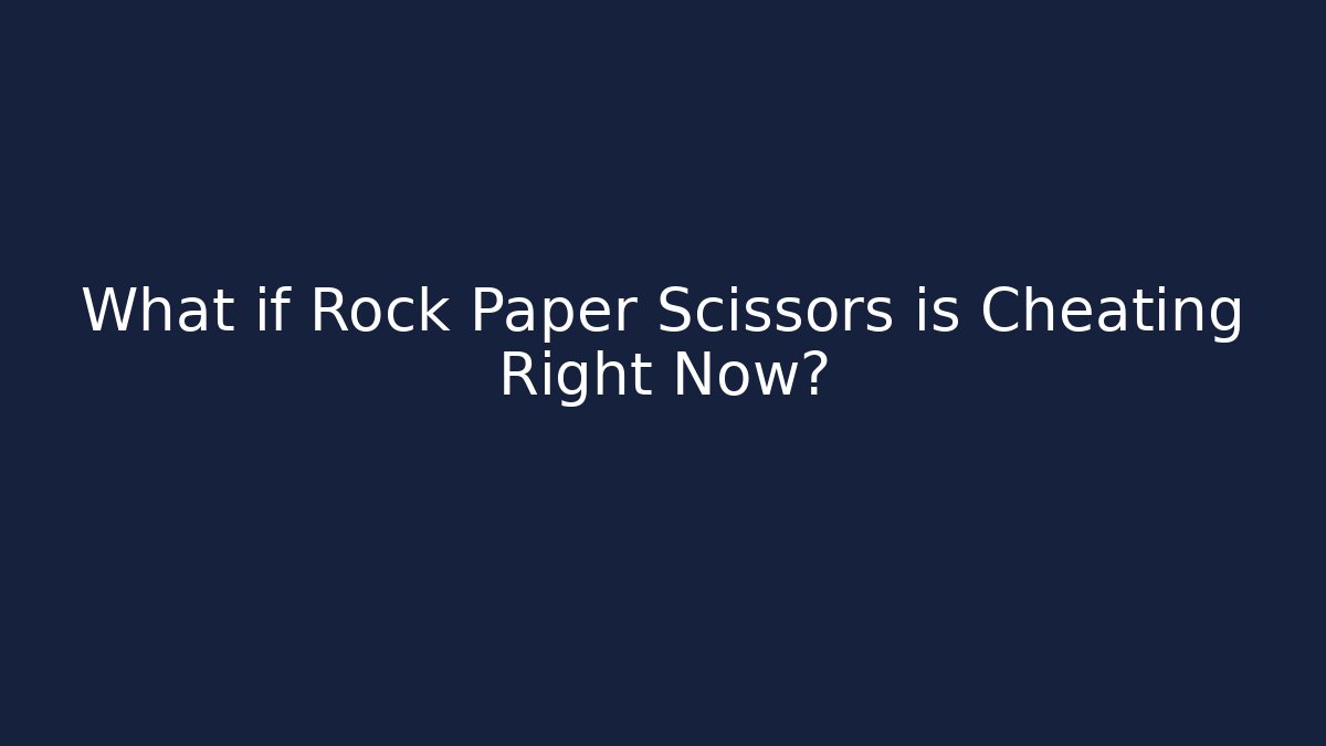 What if Rock Paper Scissors is Cheating Right Now?
