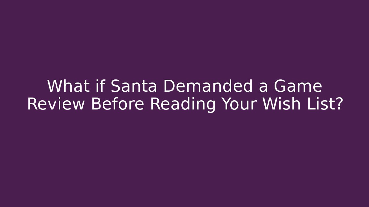What if Santa Demanded a Game Review Before Reading Your Wish List?