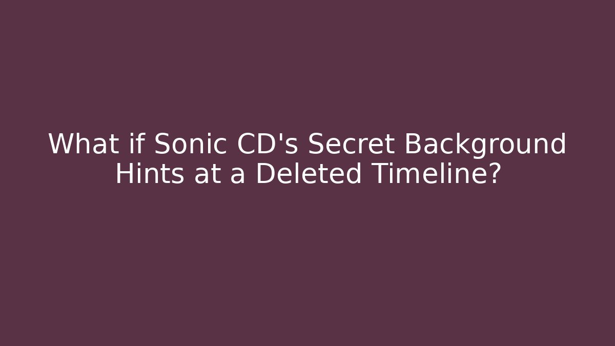 What if Sonic CD's Secret Background Hints at a Deleted Timeline?