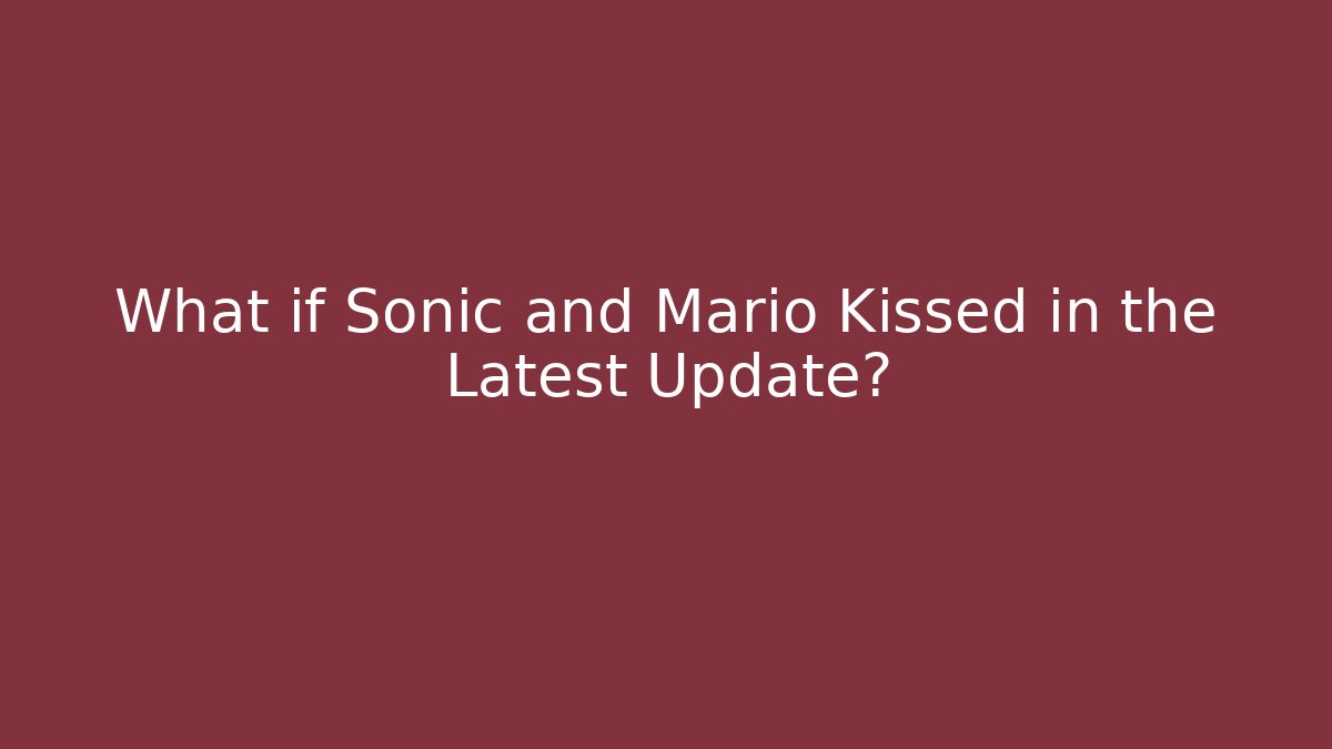 What if Sonic and Mario Kissed in the Latest Update?