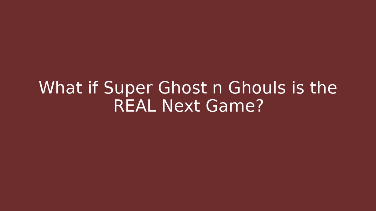 What if Super Ghost n Ghouls is the REAL Next Game?