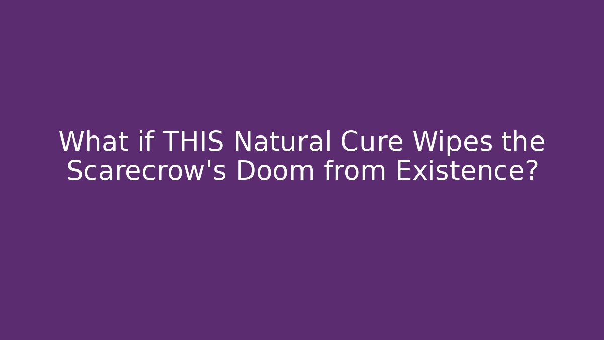 What if THIS Natural Cure Wipes the Scarecrow's Doom from Existence?