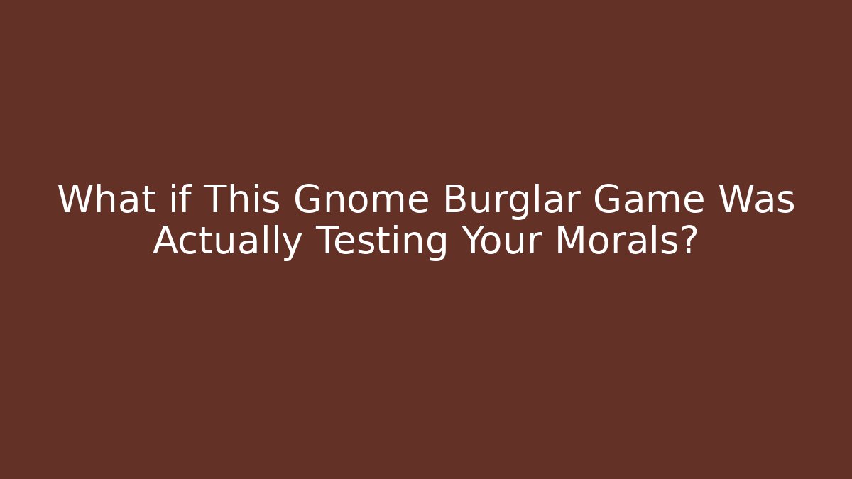 What if This Gnome Burglar Game Was Actually Testing Your Morals?