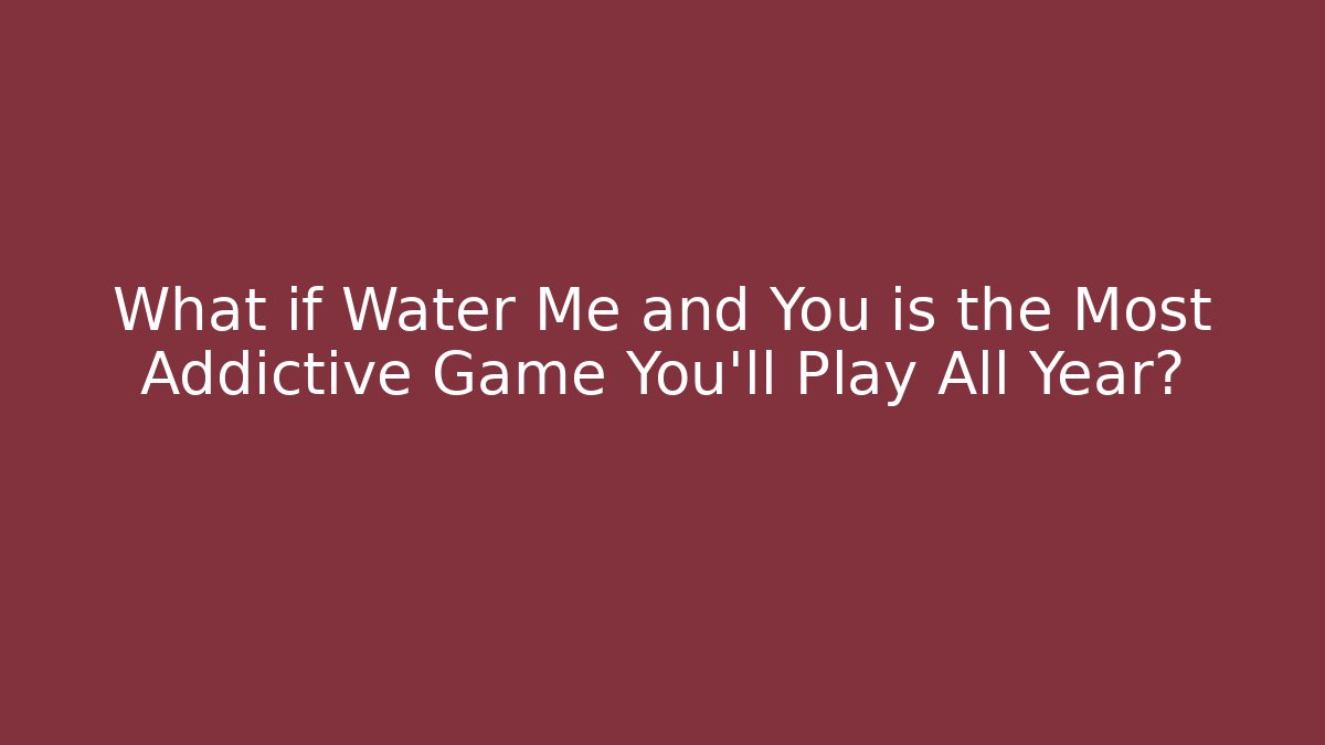 What if Water Me and You is the Most Addictive Game You'll Play All Year?