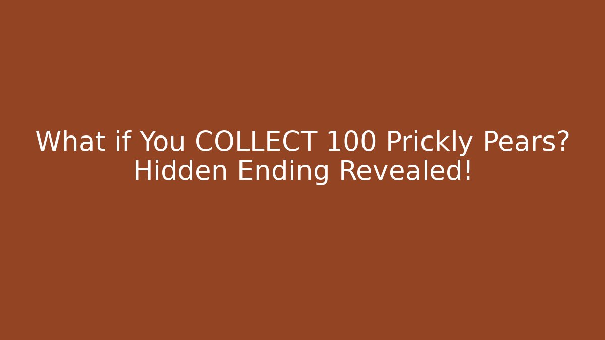 What if You COLLECT 100 Prickly Pears? Hidden Ending Revealed!