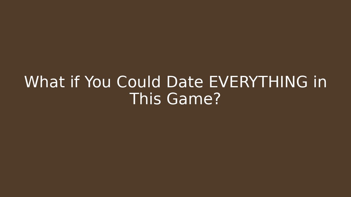 What if You Could Date EVERYTHING in This Game? - Felix Cat Insurance