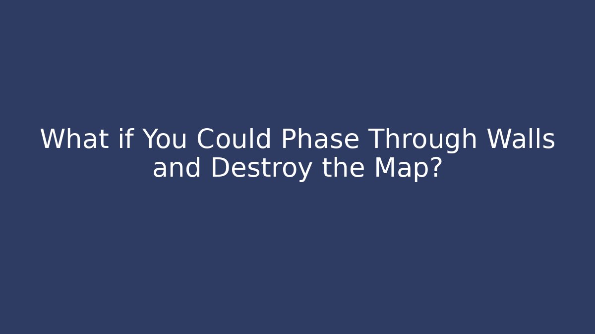 What if You Could Phase Through Walls and Destroy the Map?