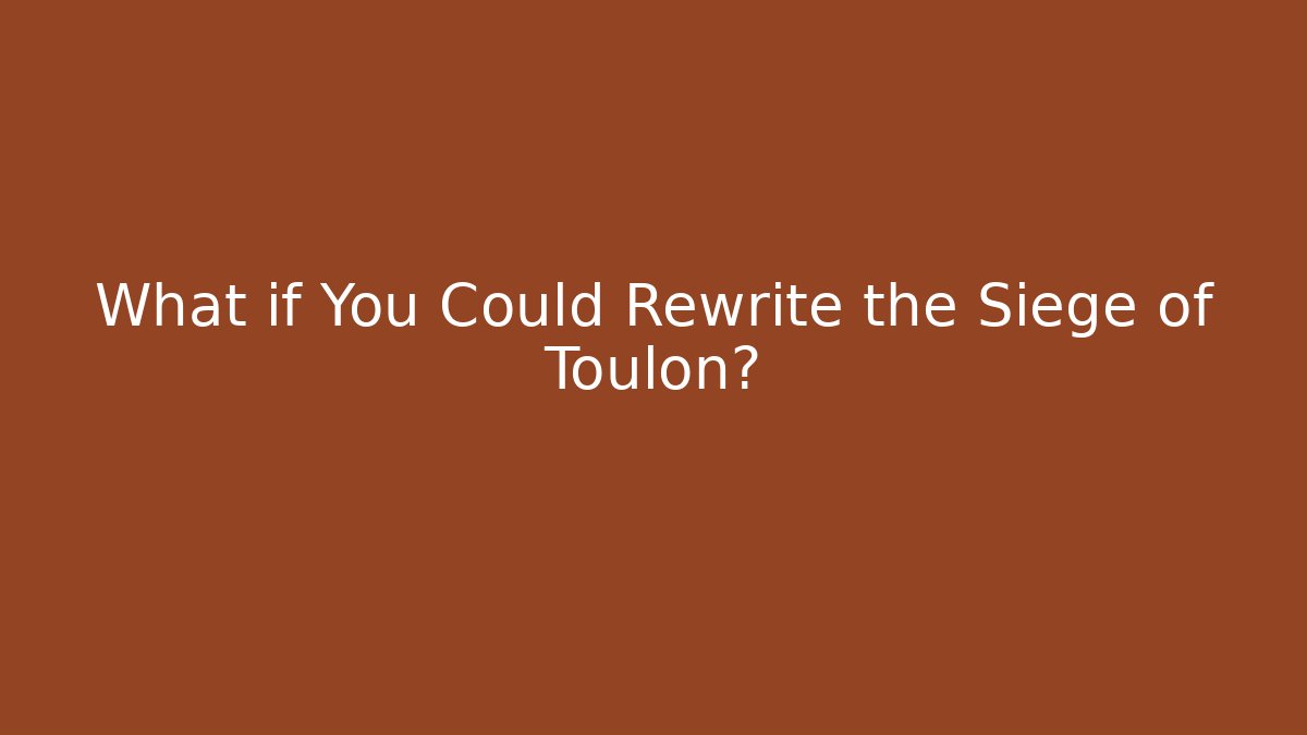 What if You Could Rewrite the Siege of Toulon?
